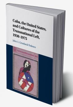 Cuba the United States and Cultures of the Transnational Left 1930-1975
