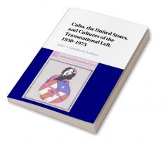 Cuba the United States and Cultures of the Transnational Left 1930-1975