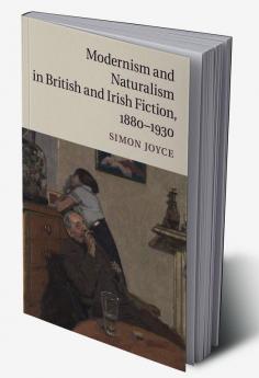 Modernism and Naturalism in British and Irish Fiction 1880-1930