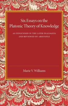 Six Essays on the Platonic Theory of Knowledge
