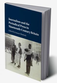 Journalism and the Periodical Press in Nineteenth-Century Britain