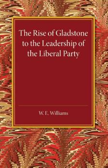 The Rise of Gladstone to the Leadership of the Liberal             Party