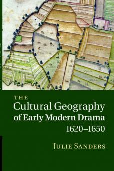 The Cultural Geography of Early Modern Drama 1620 1650