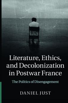 Literature Ethics and Decolonization in Postwar France