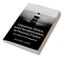 Literature Ethics and Decolonization in Postwar France