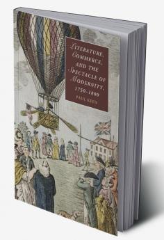Literature Commerce and the Spectacle of Modernity             1750-1800