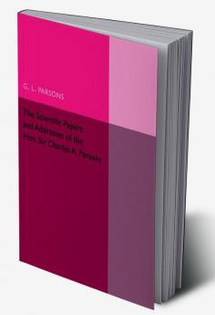 Scientific Papers and Addresses of the Hon. Sir Charles A.             Parsons