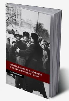 Protest Reform and Repression in Khrushchev's Soviet Union