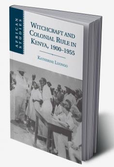 Witchcraft and Colonial Rule in Kenya 1900-1955