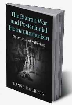 The Biafran War and Postcolonial Humanitarianism