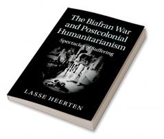 The Biafran War and Postcolonial Humanitarianism