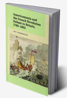 Americomania and the French Revolution Debate in Britain 1789-1802
