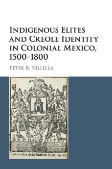 Indigenous Elites and Creole Identity in Colonial Mexico 1500-1800