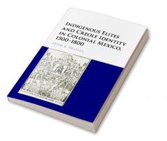 Indigenous Elites and Creole Identity in Colonial Mexico 1500-1800