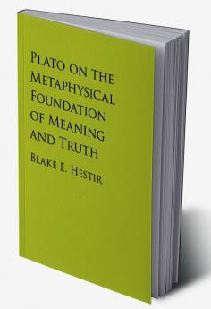 Plato on the Metaphysical Foundation of Meaning and Truth