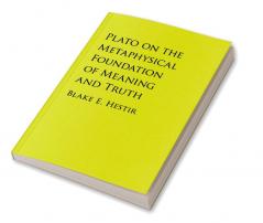 Plato on the Metaphysical Foundation of Meaning and Truth