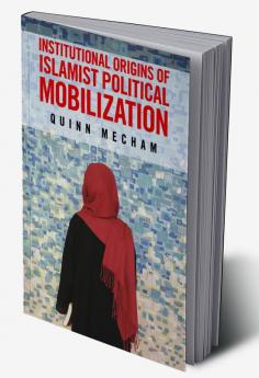 Institutional Origins of Islamist Political             Mobilization
