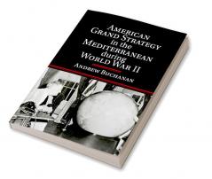 American Grand Strategy in the Mediterranean during World War II
