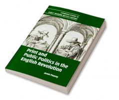Print and Public Politics in the English Revolution