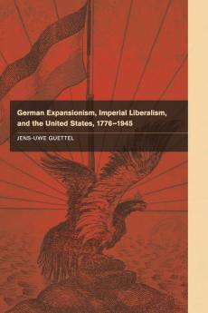 German Expansionism Imperial Liberalism and the United States             1776-1945