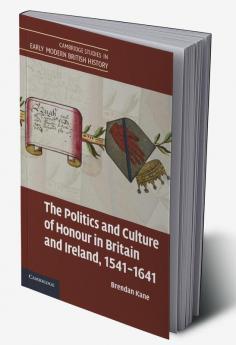 The Politics and Culture of Honour in Britain and Ireland 1541 1641