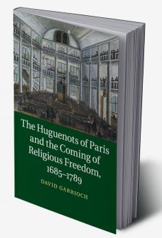 The Huguenots of Paris and the Coming of Religious Freedom 1685-1789