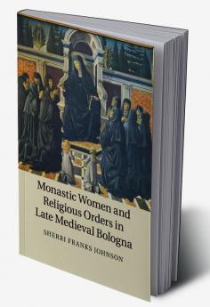 Monastic Women and Religious Orders in Late Medieval Bologna