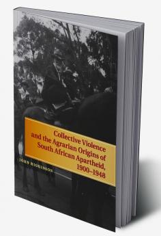 Collective Violence and the Agrarian Origins of South African Apartheid 1900-1948