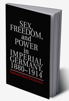 Sex Freedom and Power in Imperial Germany 1880-1914