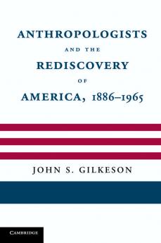 Anthropologists and the Rediscovery of America 1886 1965