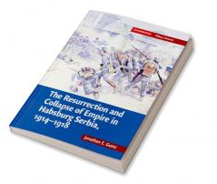 The Resurrection and Collapse of Empire in Habsburg Serbia 1914 1918