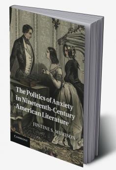 The Politics of Anxiety in Nineteenth-Century American             Literature