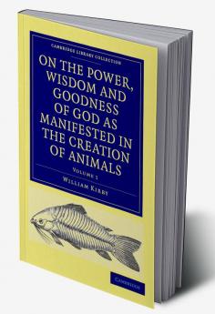 On the Power Wisdom and Goodness of God as Manifested in the Creation of Animals and in Their History Habits and Instincts