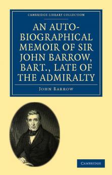 An Auto-Biographical Memoir of Sir John Barrow Bart. Late of the Admiralty
