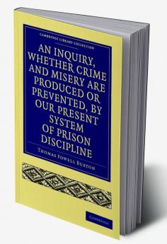 An Inquiry Whether Crime and Misery Are Produced or Prevented by Our Present System of Prison Discipline