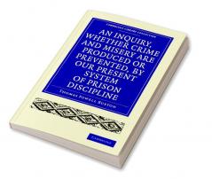 An Inquiry Whether Crime and Misery Are Produced or Prevented by Our Present System of Prison Discipline