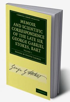 Memoir and Scientific Correspondence of the Late Sir George Gabriel Stokes - Volume 1