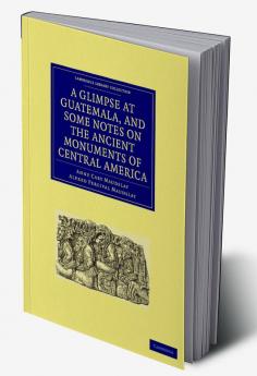 A Glimpse at Guatemala and Some Notes on the Ancient Monuments of Central America