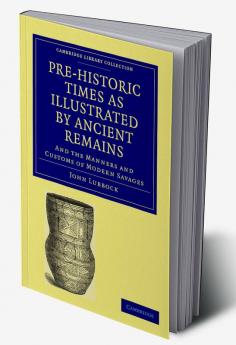 Pre-Historic Times as Illustrated by Ancient Remains and the Manners and Customs of Modern Savages