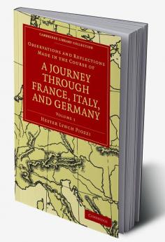 Observations and Reflections Made in the Course of a Journey Through France Italy and Germany - Volume 1