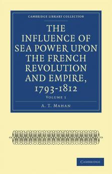 The Influence of Sea Power upon the French Revolution and Empire             1793-1812 - Volume 1