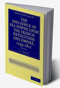The Influence of Sea Power upon the French Revolution and Empire             1793-1812 - Volume 1