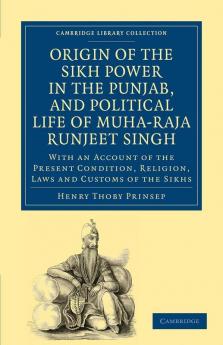 Origin of the Sikh Power in the Punjab and Political Life of Muha-Raja Runjeet Singh