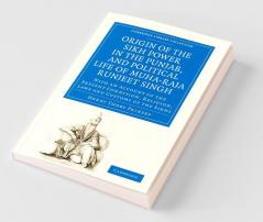 Origin of the Sikh Power in the Punjab and Political Life of Muha-Raja Runjeet Singh