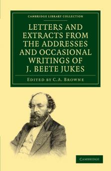 Letters and Extracts from the Addresses and Occasional Writings of J. Beete Jukes M.A. F.R.S. F.G.S.