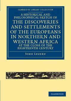 A   Historical and Philosophical Sketch of the Discoveries and Settlements of the Europeans in Northern and Western Africa at the Close of the Eighte