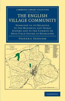 The English Village Community Examined in Its Relation to the Manorial and Tribal Systems and to the Common or Open Field System of Husbandry