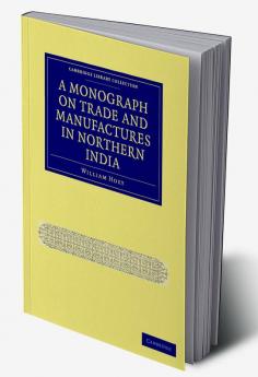 A Monograph on Trade and Manufactures in Northern India