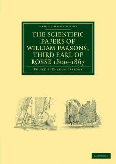 The Scientific Papers of William Parsons Third Earl of Rosse 1800-1867