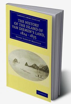 The History of the Island of Van Diemen's Land from the Year 1824 to 1835 Inclusive